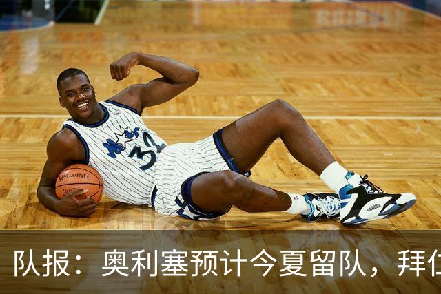 队报：奥利塞预计今夏留队，拜仁计划与他续约至2031年+薪资翻倍